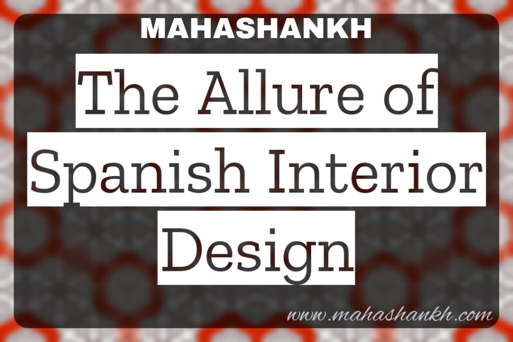  Vibrant Elegance: The Allure of Spanish Interior Design