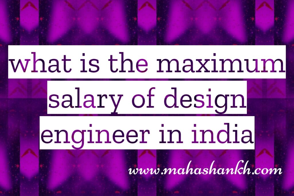 What is the maximum salary of design engineer in India?